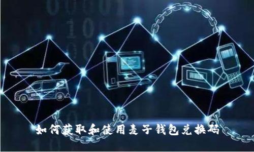 如何获取和使用麦子钱包兑换码
